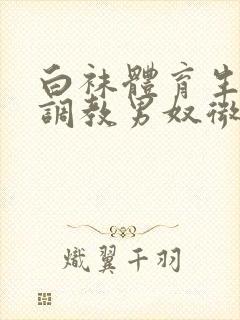 白袜体育生sm调教男奴微博