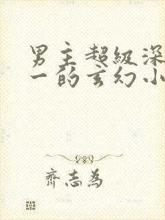 男主超级深情专一的玄幻小说