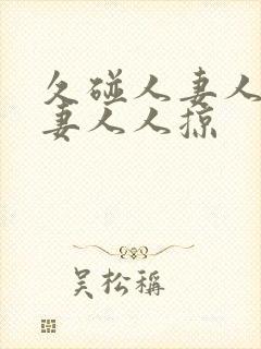 久碰人妻人妻人妻人人掠