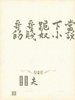 哥哥跪下当妹妹的贱奴小说