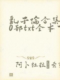 乱子伦合集500部txt全本下载