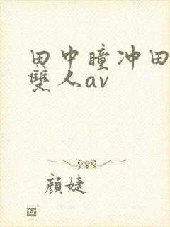 田中瞳冲田杏梨双人av