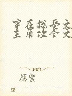 穿在总受文里抢主角攻全文免费阅读