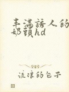 丰满诱人的大乳奶头hd