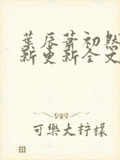 叶辰萧初然最快新更新全文免费