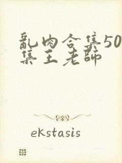 乱肉合集500集王老师封面