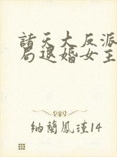 诸天大反派之开局退婚女主免费在线阅读