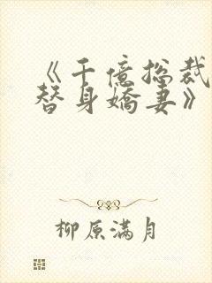 《千亿总裁独宠替身娇妻》免费观看封面