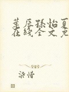 叶辰孙怡夏若雪在线全文免费阅读