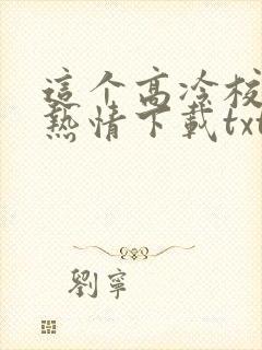 这个高冷校花好热情下载txt全文