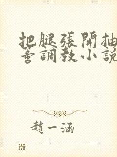 把腿张开抽打花蒂调教小说