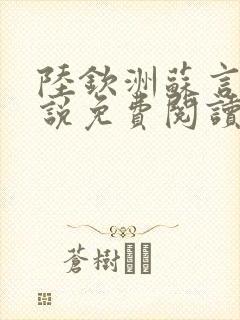 陆钦洲苏言星小说免费阅读最新章节