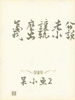 怎么让老公相信我出轨小说