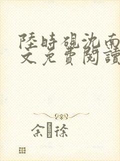 陆时砚沈南初全文免费阅读最新章节