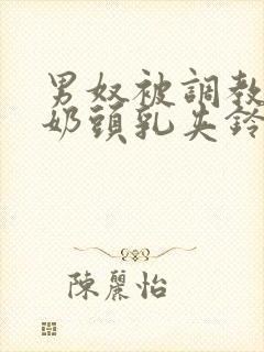 男奴被调教折磨奶头乳夹铃铛小说封面