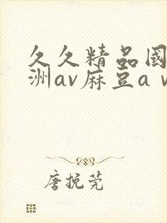 久久精品国产亚洲av麻豆aⅴ