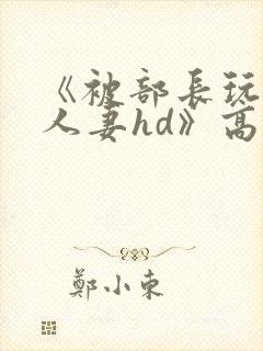 《被部长玩弄的人妻hd》高清在线播放封面