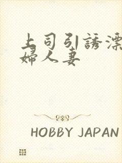 上司引诱漂亮少妇人妻