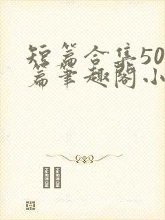 短篇合集500篇笔趣阁小说