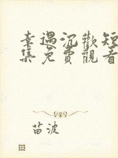 幸遇沉欢短剧全集免费观看完整版