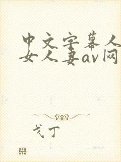 中文字幕人妻熟女人妻av网站