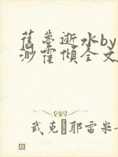 旧梦逝水by林渺霍倾全文免费阅读