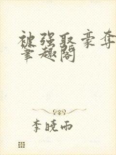 被强取豪夺之后笔趣阁