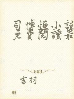 司傅恒小说全文免费阅读最新章节