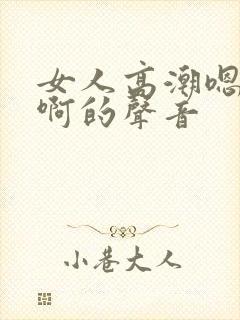 女人高潮嗯…嗯啊的声音