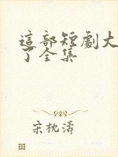 这部短剧大结局了全集