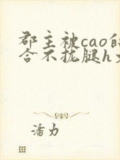 郡主被cao的合不拢腿h文