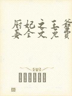 厨妃之王爷请纳妾全文免费阅读