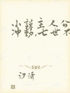 小说主人公一时冲动,七世不祥免费阅读