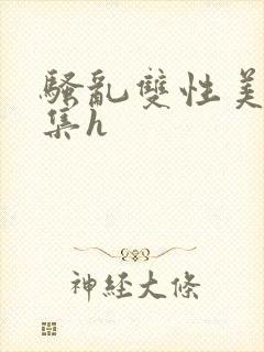 骚乱双性美人合集h