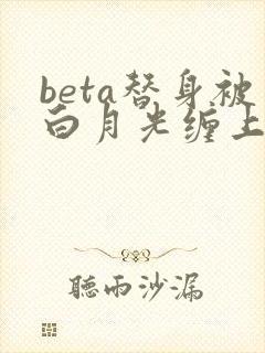 beta替身被白月光缠上后结局封面
