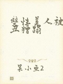 双性美人被老肥丑糟蹋