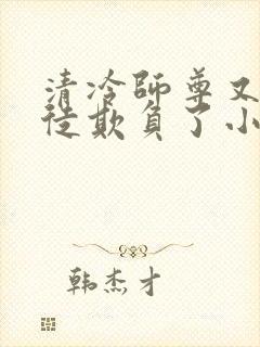 清冷师尊又被孽徒欺负了小说