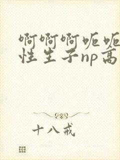 啊啊啊呃呃呃双性生子np高h总攻