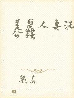 美丽人妻洗澡被公强