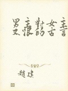 男主对女主又爱又恨的古言