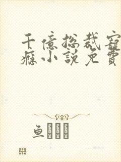 千亿总裁宠妻成瘾小说免费阅读