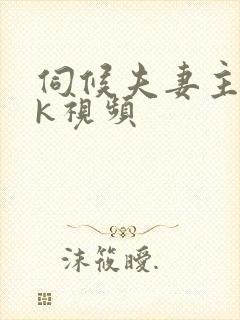 伺候夫妻主丨vk视频