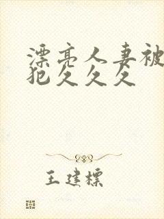 漂亮人妻被公侵犯久久久