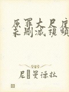 原罪大尺度做爰未删减视频