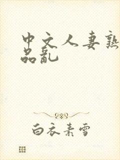 中文人妻熟妇精品乱