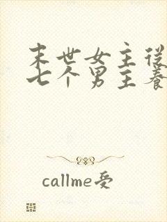 末世女主从小被七个男主养大的小说