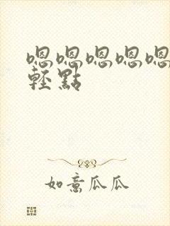 嗯嗯嗯嗯嗯啊啊轻点