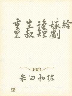 重生后嫁给前夫皇叔短剧