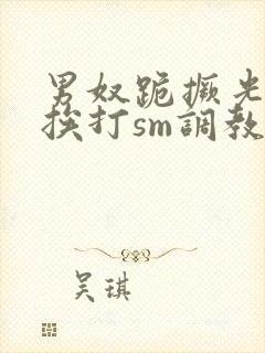 男奴跪撅光屁股挨打sm调教微博