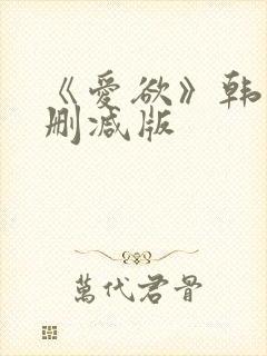 《爱欲》韩国未删减版